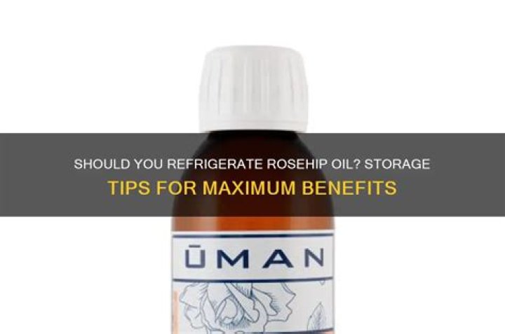 Should rosehip oil be refrigerated?